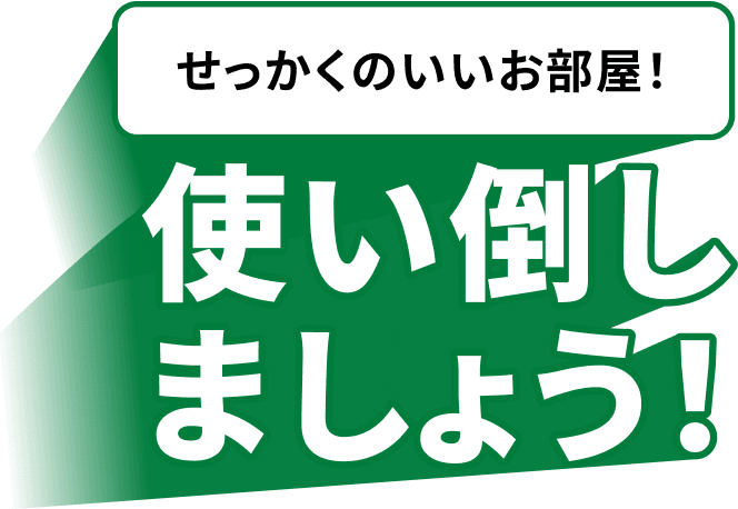 せっかくのいいお部屋！使い倒しましょう！