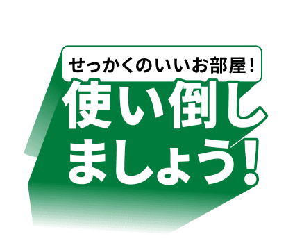 せっかくのいいお部屋！使い倒しましょう！