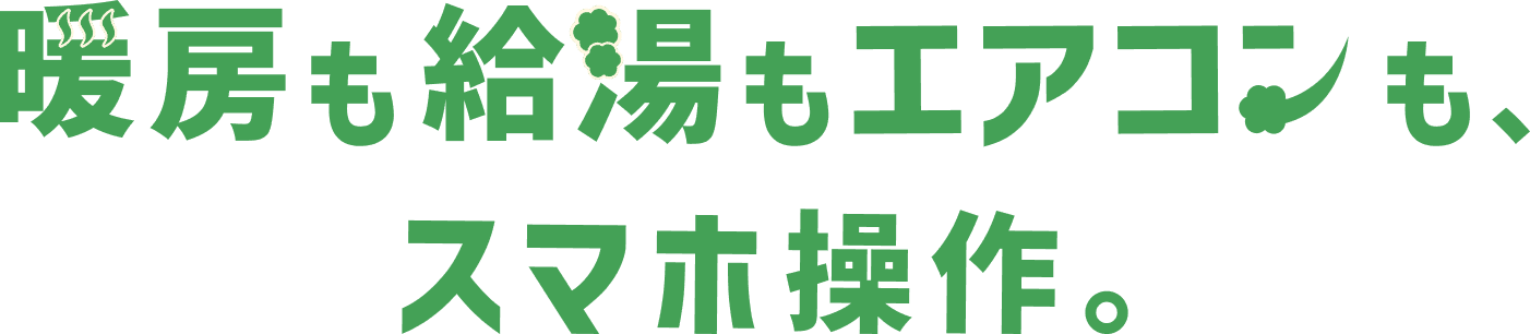 暖房も給湯もエアコンも、スマホ操作。
